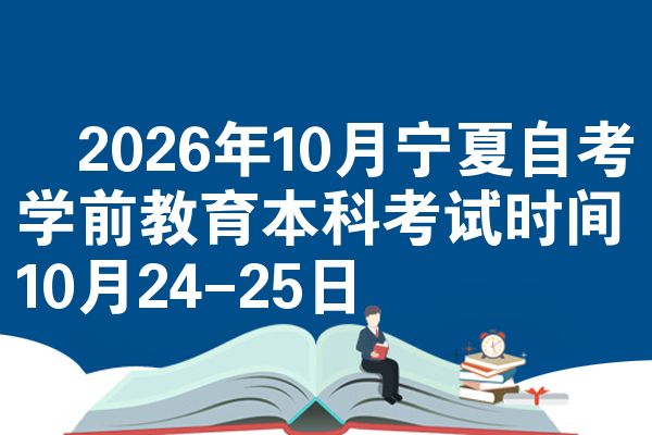 2026年10月宁夏自考学前教育本科考试时间10月24-25日