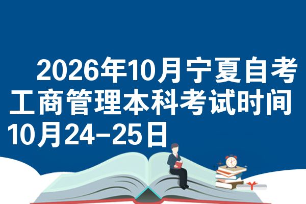 2026年10月宁夏自考工商管理本科考试时间10月24-25日