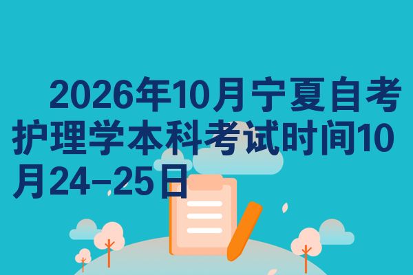 ​2026年10月宁夏自考护理学本科考试时间10月24-25日