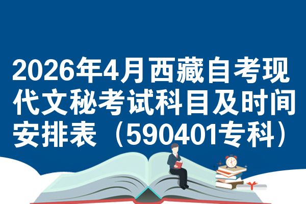 2026年4月西藏自考现代文秘考试科目及时间安排表(590401专科)