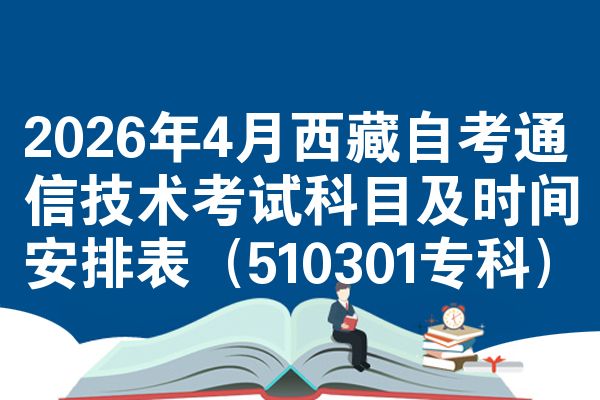 2026年4月西藏自考通信技术考试科目及时间安排表(510301专科)