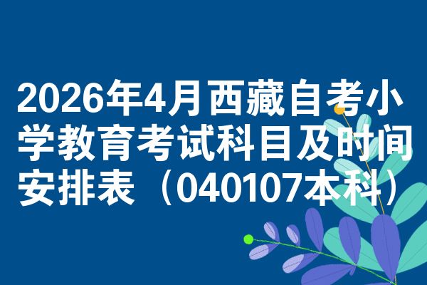 2026年4月西藏自考小学教育考试科目及时间安排表(040107本科)