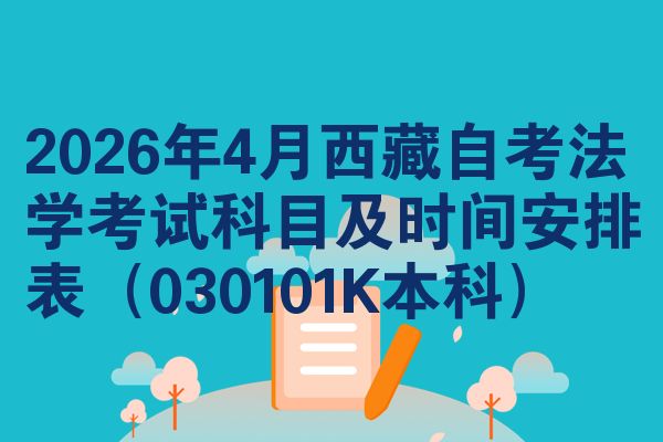 2026年4月西藏自考法学考试科目及时间安排表(030101K本科)