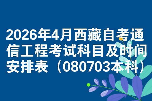 2026年4月西藏自考通信工程考试科目及时间安排表（080703本科）