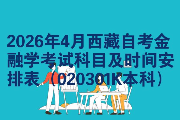 2026年4月西藏自考金融学考试科目及时间安排表（020301K本科）