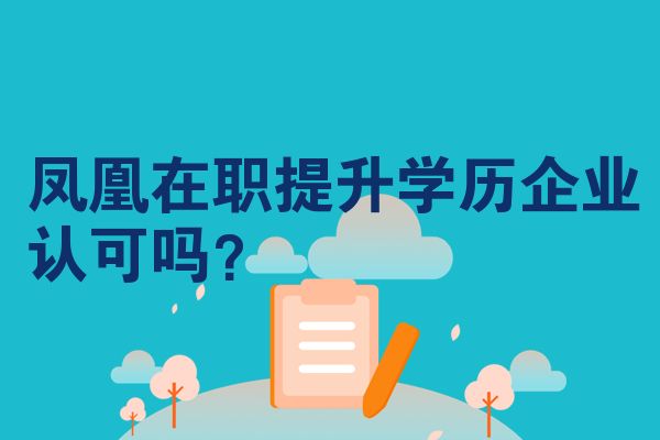 凤凰在职提升学历企业认可吗？