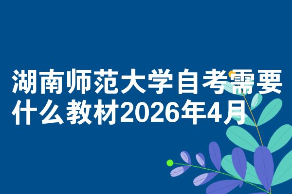 湖南师范大学自考需要什么教材2026年4月