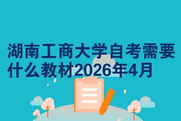 湖南工商大学自考需要什么教材2026年4月