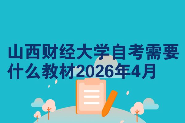 山西财经大学自考需要什么教材2026年4月