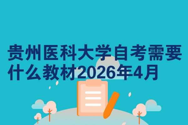 贵州医科大学自考需要什么教材2026年4月