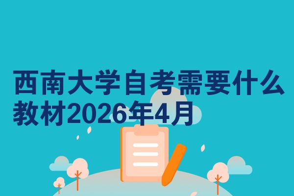 西南大学自考需要什么教材2026年4月
