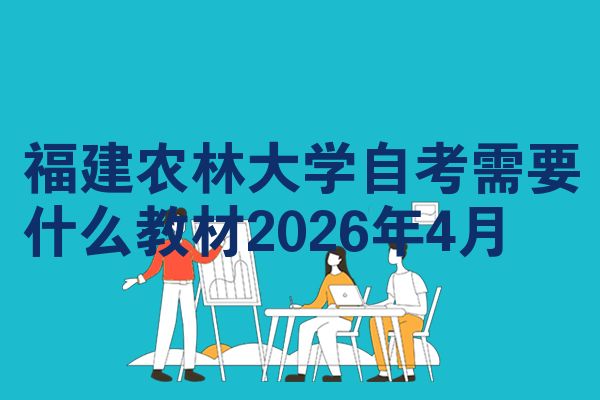 福建农林大学自考需要什么教材2026年4月