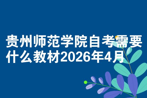 贵州师范学院自考需要什么教材2026年4月