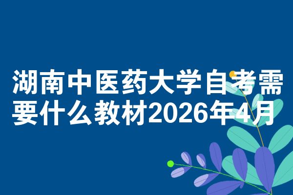 湖南中医药大学自考需要什么教材2026年4月