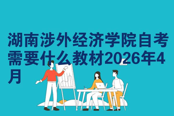 湖南涉外经济学院自考需要什么教材2026年4月