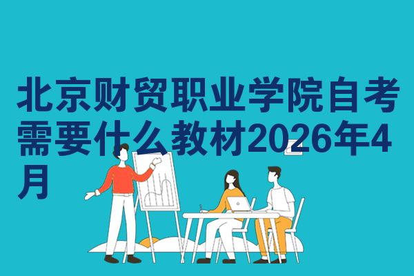 北京财贸职业学院自考需要什么教材2026年4月