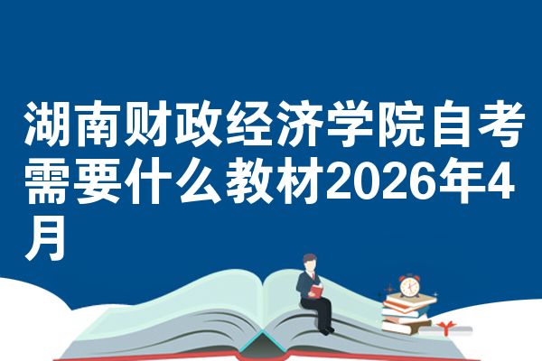 湖南财政经济学院自考需要什么教材2026年4月