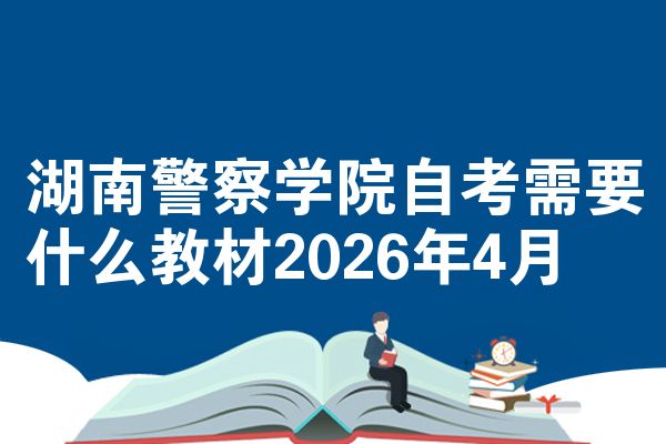 湖南警察学院自考需要什么教材2026年4月