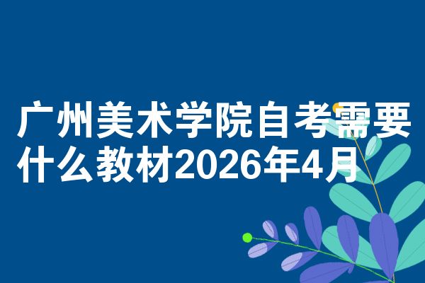 广州美术学院自考需要什么教材2026年4月