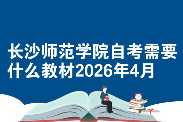 长沙师范学院自考需要什么教材2026年4月