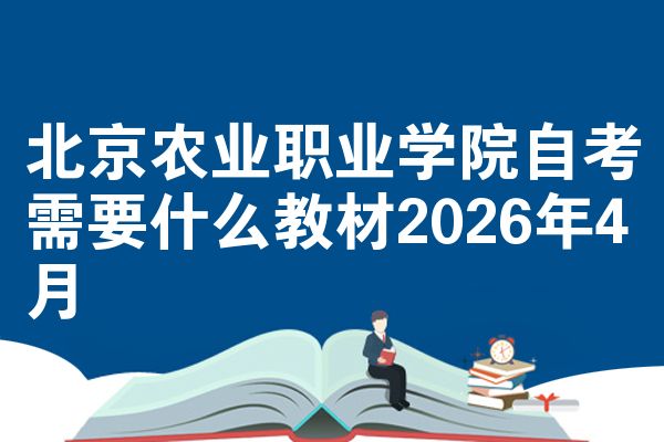 北京农业职业学院自考需要什么教材2026年4月