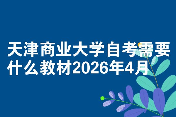 天津商业大学自考需要什么教材2026年4月