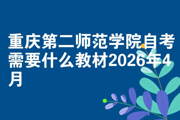 重庆第二师范学院自考需要什么教材2026年4月