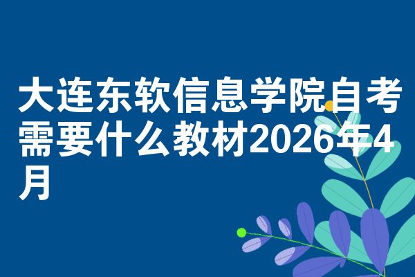 大连东软信息学院自考需要什么教材2026年4月