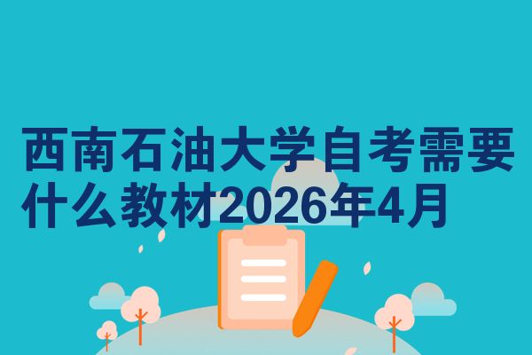 西南石油大学自考需要什么教材2026年4月