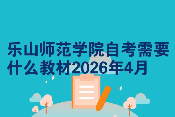 乐山师范学院自考需要什么教材2026年4月