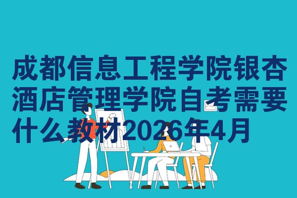 成都信息工程学院银杏酒店管理学院自考需要什么教材2026年4月
