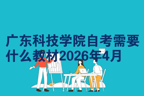 广东科技学院自考需要什么教材2026年4月