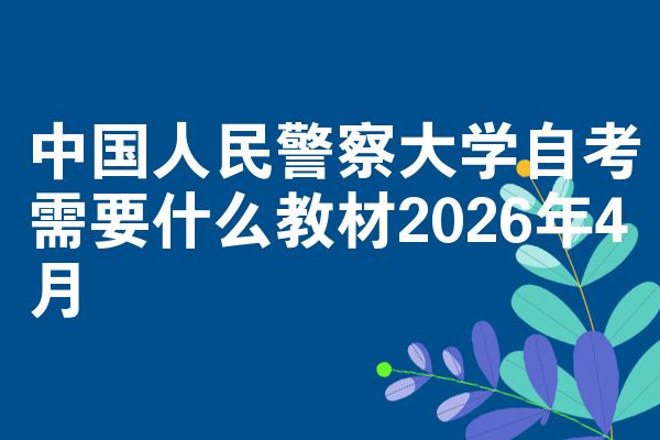 中国人民警察大学自考需要什么教材2026年4月