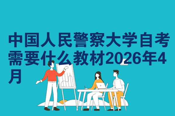 中国人民警察大学自考需要什么教材2026年4月