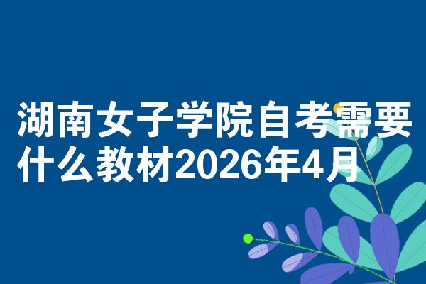 湖南女子学院自考需要什么教材2026年4月