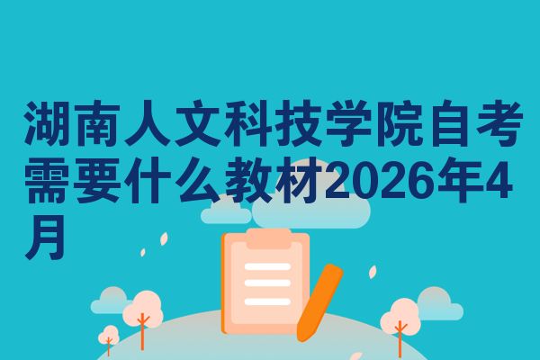 湖南人文科技学院自考需要什么教材2026年4月