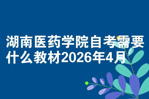 湖南医药学院自考需要什么教材2026年4月