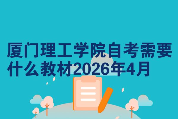 厦门理工学院自考需要什么教材2026年4月