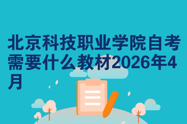 北京科技职业学院自考需要什么教材2026年4月