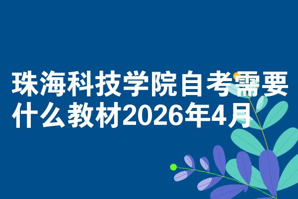 珠海科技学院自考需要什么教材2026年4月