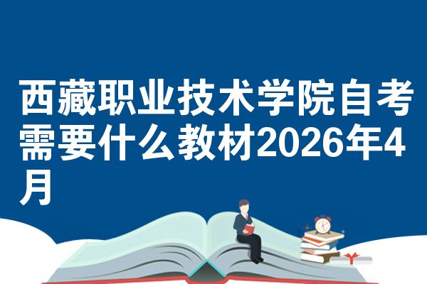西藏职业技术学院自考需要什么教材2026年4月