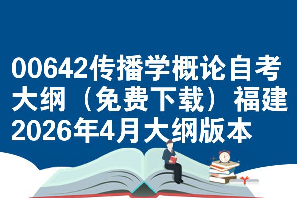 00642传播学概论自考大纲(免费下载)福建2026年4月大纲版本