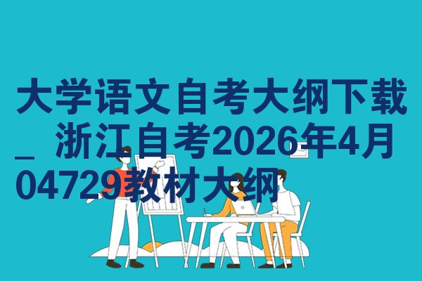 大学语文自考大纲下载_浙江自考2026年4月04729教材大纲