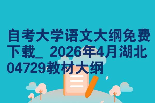 自考大学语文大纲免费下载_2026年4月湖北04729教材大纲