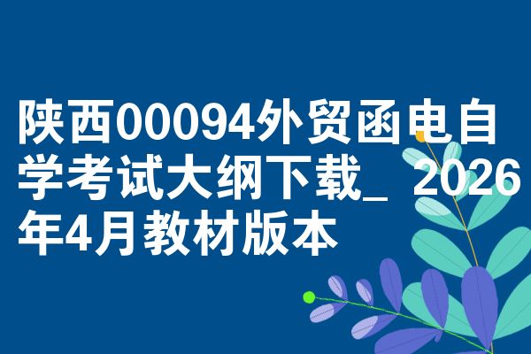 陕西00094外贸函电自学考试大纲下载_2026年4月教材版本