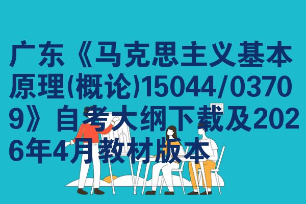 广东《马克思主义基本原理(概论)15044/03709》自考大纲下载及2026年4月教材版本
