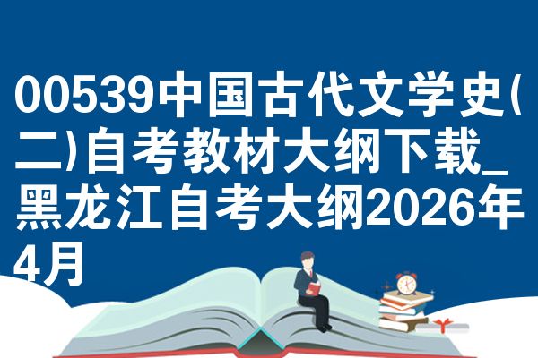 00539中国古代文学史(二)自考教材大纲下载_黑龙江自考大纲2026年4月