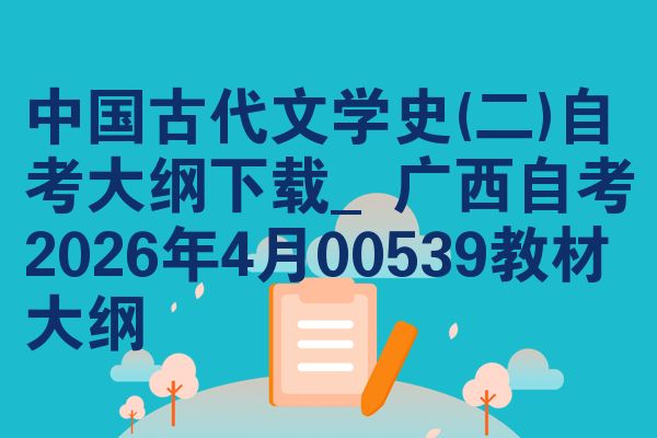 中国古代文学史(二)自考大纲下载_广西自考2026年4月00539教材大纲