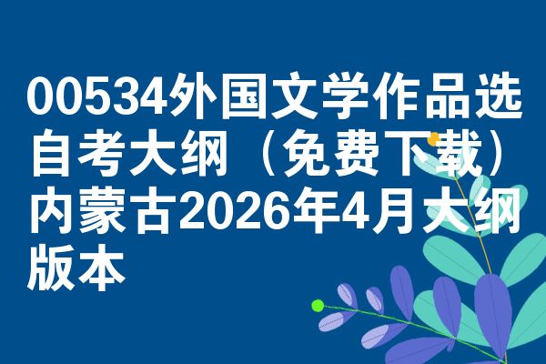 00534外国文学作品选自考大纲(免费下载)内蒙古2026年4月大纲版本