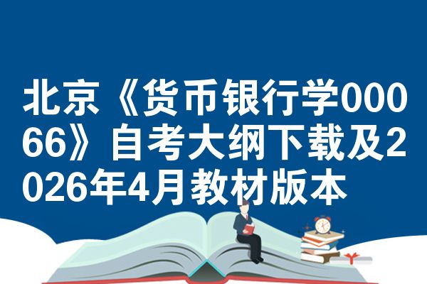 北京《货币银行学00066》自考大纲下载及2026年4月教材版本